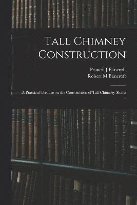 Tall Chimney Construction; a Practical Treatise on the Construction of Tall Chimney Shafts .. 1