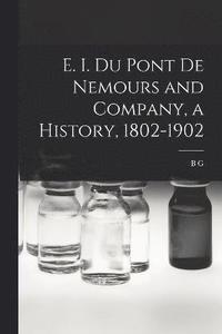 bokomslag E. I. Du Pont de Nemours and Company, a History, 1802-1902