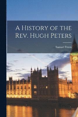 History of the Rev. Hugh Peters