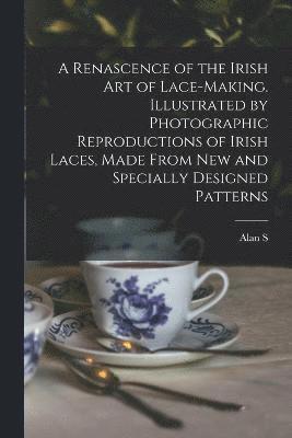 bokomslag A Renascence of the Irish art of Lace-making. Illustrated by Photographic Reproductions of Irish Laces, Made From new and Specially Designed Patterns