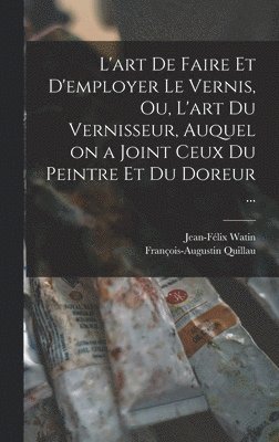 bokomslag L'art de faire et d'employer le vernis, ou, L'art du vernisseur, auquel on a joint ceux du peintre et du doreur ...