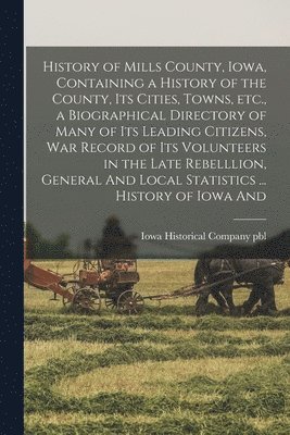 bokomslag History of Mills County, Iowa, Containing a History of the County, its Cities, Towns, etc., a Biographical Directory of Many of its Leading Citizens, war Record of its Volunteers in the Late Rebell...