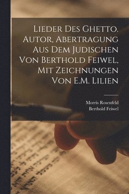Berthold Feiwel, Morris Rosenfeld - Lieder des Ghetto. Autor, Abertragung aus dem Judischen von Berthold Feiwel, mit Zeichnungen von E.M. Lilien, Häftad