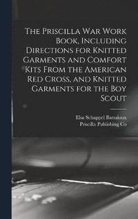 bokomslag The Priscilla war Work Book, Including Directions for Knitted Garments and Comfort Kits From the American Red Cross, and Knitted Garments for the boy Scout