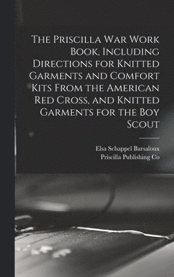 Priscilla Publishing Co, Barsaloux Elsa Schappel, Elsa Schappel, Barsaloux - Priscilla war Work Book, Including Directions for Knitted Garments and Comfort Kits From the American Red Cross, and Knitted Garments for the boy Scout, Inbunden