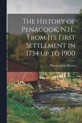 David Arthur Brown - History of Penacook, N.H., From its First Settlement in 1734 up to 1900, Häftad