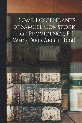 Some Descendants of Samuel Comstock of Providence, R.I., who Died About 1660 1