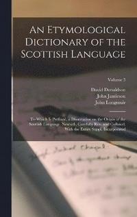 bokomslag An Etymological Dictionary of the Scottish Language; to Which is Prefixed, a Dissertation on the Origin of the Scottish Language. New ed., Carefully rev. and Collated, With the Entire Suppl.