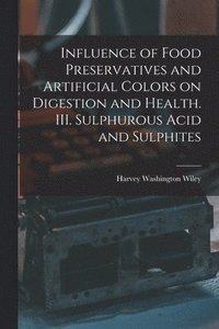 bokomslag Influence of Food Preservatives and Artificial Colors on Digestion and Health. III. Sulphurous Acid and Sulphites