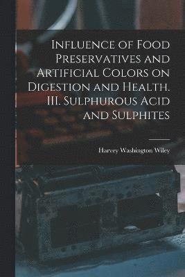 Harvey Washington Wiley - Influence of Food Preservatives and Artificial Colors on Digestion and Health. III. Sulphurous Acid and Sulphites, Häftad