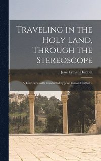 bokomslag Traveling in the Holy Land, Through the Stereoscope; a Tour Personally Conducted by Jesse Lyman Hurlbut ..