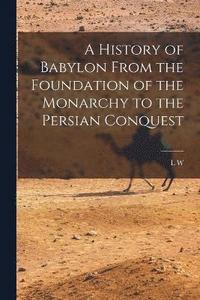 bokomslag A History of Babylon From the Foundation of the Monarchy to the Persian Conquest