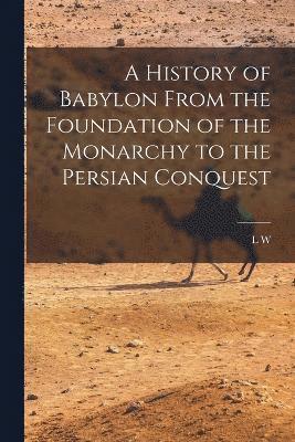 History of Babylon From the Foundation of the Monarchy to the Persian Conquest