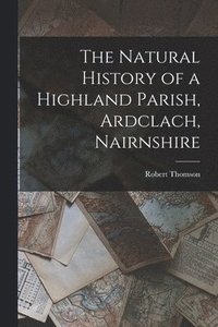 bokomslag The Natural History of a Highland Parish, Ardclach, Nairnshire