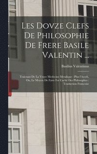 bokomslag Les dovze clefs de philosophie de frere Basile Valentin ...: Traictant de la vraye medecine metalique: plus l'Azoth, ou, Le moyen de faire l'or caché