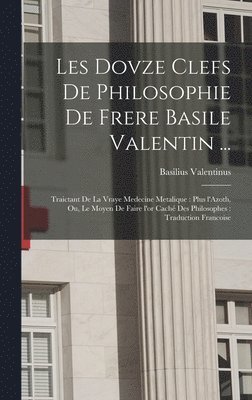 bokomslag Les dovze clefs de philosophie de frere Basile Valentin ...: Traictant de la vraye medecine metalique: plus l'Azoth, ou, Le moyen de faire l'or caché