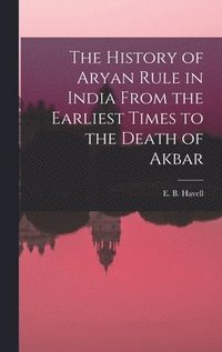 bokomslag The History of Aryan Rule in India From the Earliest Times to the Death of Akbar