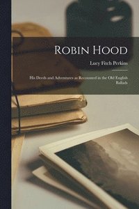 bokomslag Robin Hood; his Deeds and Adventures as Recounted in the old English Ballads