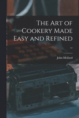 The art of Cookery Made Easy and Refined .. 1