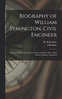 bokomslag Biography of William Symington, Civil Engineer; Inventor of Steam Locomotion by sea and Land. Also, a Brief History of Steam Navigation