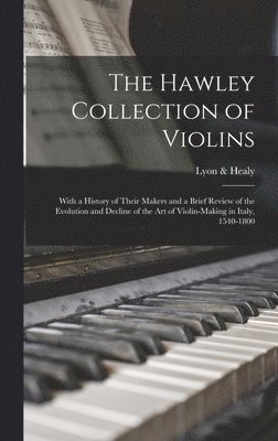 bokomslag Hawley Collection of Violins; With a History of Their Makers and a Brief Review of the Evolution and Decline of the art of Violin-making in Italy, 1540-1800