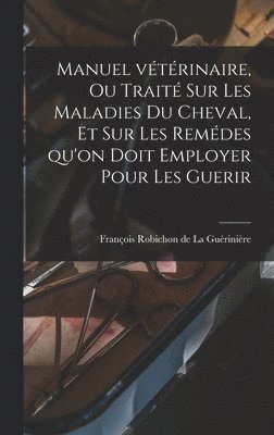 François Robichon de La Guérinière - Manuel vétérinaire, ou traité sur les Maladies du Cheval, et sur les remédes qu'on doit employer pour les Guerir, Inbunden