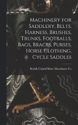 Machinery for Saddlery, Belts, Harness, Brushes, Trunks, Footballs, Bags, Braces, Purses, Horse Clothing, Cycle Saddles 1