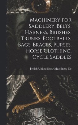 Machinery for Saddlery, Belts, Harness, Brushes, Trunks, Footballs, Bags, Braces, Purses, Horse Clothing, Cycle Saddles, Inbunden