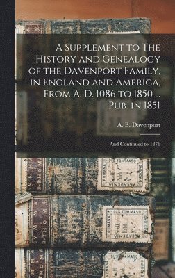 bokomslag A Supplement to The History and Genealogy of the Davenport Family, in England and America, From A. D. 1086 to 1850 ... Pub. in 1851; and Continued to 1876