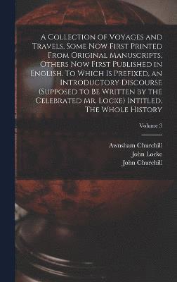 bokomslag A Collection of Voyages and Travels, Some now First Printed From Original Manuscripts, Others now First Published in English. To Which is Prefixed, an Introductory Discourse (supposed to be Written