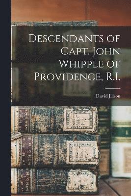 Descendants of Capt. John Whipple of Providence, R.I. 1