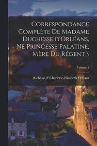 bokomslag Correspondance complte de madame duchesse d'Orlans, n princesse palatine, mre du rgent \; Volume 1