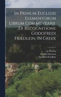 bokomslag In primum Euclidis Elementorum librum commentarii. Ex recognitione Godofredi Friedlein. In Greek