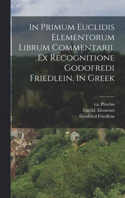 Ca 410-485 Proclus, Euclid Elements, Gottfried Friedlein - In primum Euclidis Elementorum librum commentarii. Ex recognitione Godofredi Friedlein. In Greek, Inbunden
