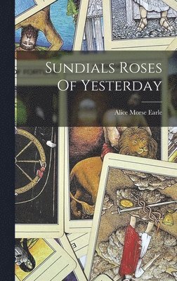 Alice Morse Earle - Sundials Roses Of Yesterday, Inbunden