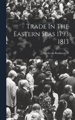 Trade In The Eastern Seas 1793 1813 1