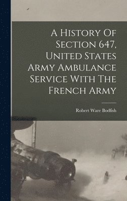 bokomslag A History Of Section 647, United States Army Ambulance Service With The French Army