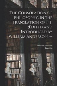 bokomslag The Consolation of Philosophy. In the Translation of I. T.;edited and Introduced by William Anderson. --