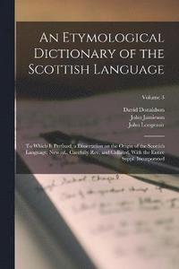 bokomslag An Etymological Dictionary of the Scottish Language; to Which is Prefixed, a Dissertation on the Origin of the Scottish Language. New ed., Carefully rev. and Collated, With the Entire Suppl.