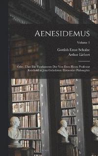 bokomslag Aenesidemus; oder, ber die Fundamente der von dem Herrn Professor Reinhold in Jena gelieferten Elementar-Philosophie; Volume 1