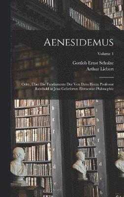 Aenesidemus; oder, ber die Fundamente der von dem Herrn Professor Reinhold in Jena gelieferten Elementar-Philosophie; Volume 1 1