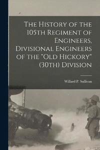 bokomslag The History of the 105th Regiment of Engineers, Divisional Engineers of the &quot;Old Hickory&quot; (30th) Division