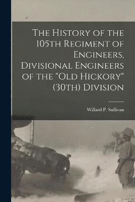 The History of the 105th Regiment of Engineers, Divisional Engineers of the &quot;Old Hickory&quot; (30th) Division 1