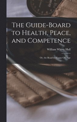bokomslag Guide-board to Health, Peace, and Competence; or, the Road to Happy old Age