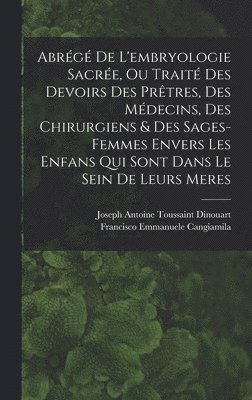 bokomslag Abrg De L'embryologie Sacre, Ou Trait Des Devoirs Des Prtres, Des Mdecins, Des Chirurgiens & Des Sages-femmes Envers Les Enfans Qui Sont Dans Le Sein De Leurs Meres