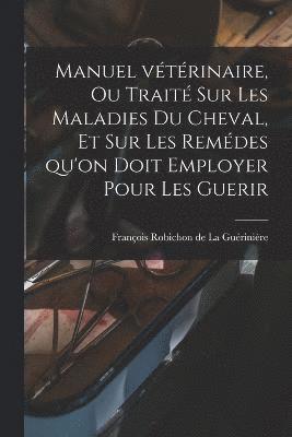 bokomslag Manuel vtrinaire, ou trait sur les Maladies du Cheval, et sur les remdes qu'on doit employer pour les Guerir