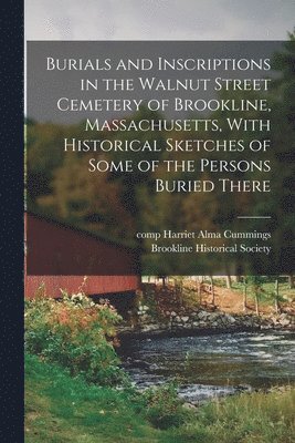 bokomslag Burials and Inscriptions in the Walnut Street Cemetery of Brookline, Massachusetts, With Historical Sketches of Some of the Persons Buried There