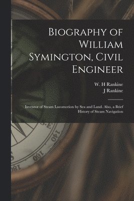 bokomslag Biography of William Symington, Civil Engineer; Inventor of Steam Locomotion by sea and Land. Also, a Brief History of Steam Navigation