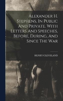 bokomslag Alexander H. Stephens, In Public And Private. With Letters And Speeches, Before, During, And Since The War