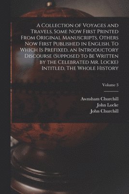 Awnsham Churchill, John Churchill, John  History of Na Locke - Collection of Voyages and Travels, Some now First Printed From Original Manuscripts, Others now First Published in English. To Which is Prefixed, an Introductory Discourse (supposed to be Written by the Celebrated Mr. Locke) Intitled, The Whole History; Vo, Häftad